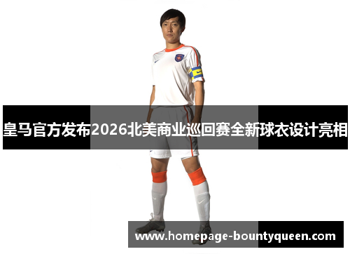 皇马官方发布2026北美商业巡回赛全新球衣设计亮相 皇马官方发布2026北美商业巡回赛全新球衣设计亮相