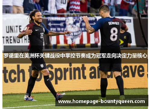 罗德里在美洲杯关键战役中掌控节奏成为冠军走向决定力量核心 罗德里在美洲杯关键战役中掌控节奏成为冠军走向决定力量核心
