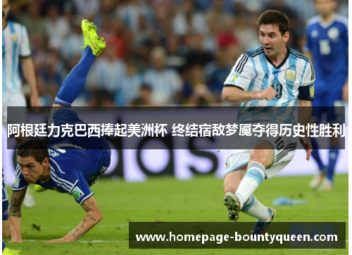 阿根廷力克巴西捧起美洲杯 终结宿敌梦魇夺得历史性胜利 阿根廷力克巴西捧起美洲杯 终结宿敌梦魇夺得历史性胜利