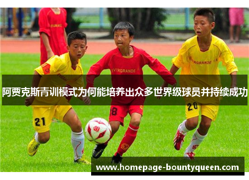 阿贾克斯青训模式为何能培养出众多世界级球员并持续成功 阿贾克斯青训模式为何能培养出众多世界级球员并持续成功