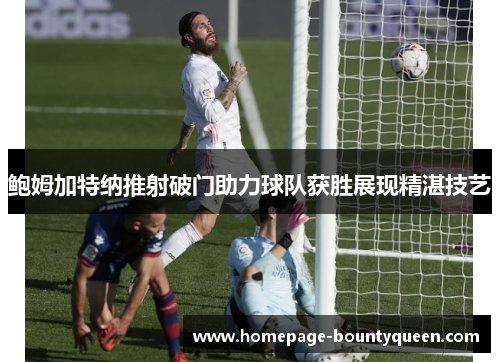鲍姆加特纳推射破门助力球队获胜展现精湛技艺