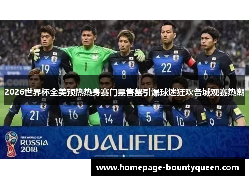 2026世界杯全美预热热身赛门票售罄引爆球迷狂欢各城观赛热潮