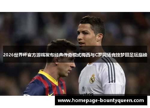 2026世界杯官方游戏发布经典传奇模式梅西与C罗同场竞技梦回足坛巅峰