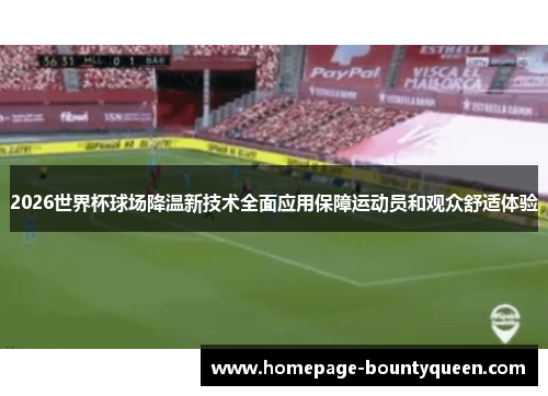 2026世界杯球场降温新技术全面应用保障运动员和观众舒适体验