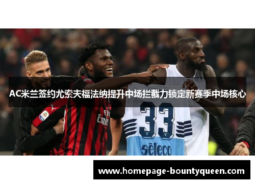 AC米兰签约尤索夫福法纳提升中场拦截力锁定新赛季中场核心