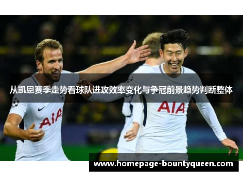 从凯恩赛季走势看球队进攻效率变化与争冠前景趋势判断整体