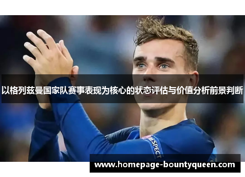 以格列兹曼国家队赛事表现为核心的状态评估与价值分析前景判断