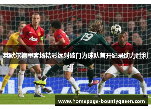 莱默尔德甲客场精彩远射破门为球队首开纪录助力胜利