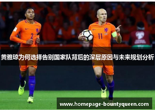 黄雅琼为何选择告别国家队背后的深层原因与未来规划分析