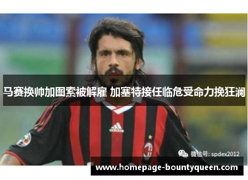 马赛换帅加图索被解雇 加塞特接任临危受命力挽狂澜 马赛换帅加图索被解雇 加塞特接任临危受命力挽狂澜