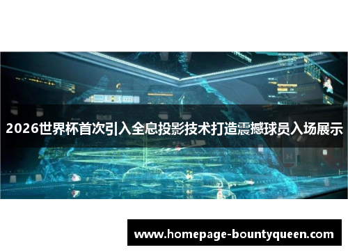 2026世界杯首次引入全息投影技术打造震撼球员入场展示
