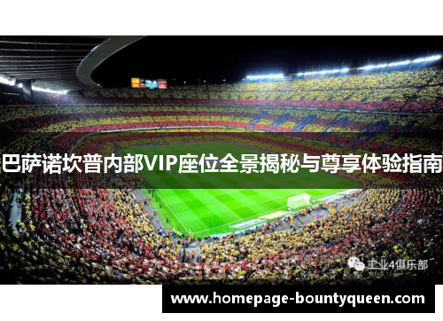 巴萨诺坎普内部VIP座位全景揭秘与尊享体验指南 巴萨诺坎普内部VIP座位全景揭秘与尊享体验指南