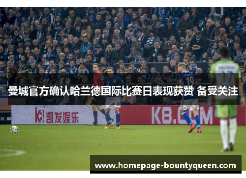 曼城官方确认哈兰德国际比赛日表现获赞 备受关注